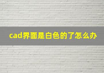 cad界面是白色的了怎么办