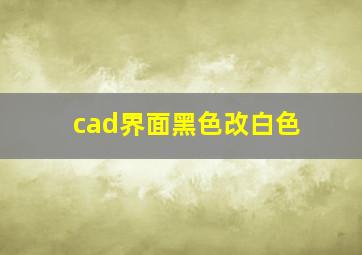 cad界面黑色改白色