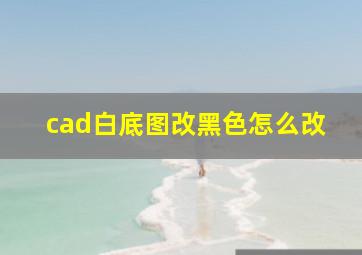 cad白底图改黑色怎么改