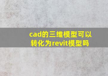 cad的三维模型可以转化为revit模型吗