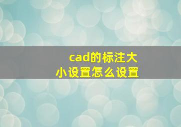 cad的标注大小设置怎么设置