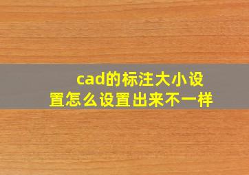 cad的标注大小设置怎么设置出来不一样