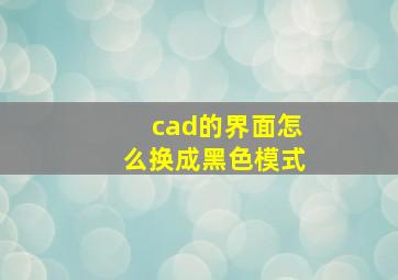 cad的界面怎么换成黑色模式