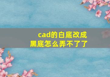 cad的白底改成黑底怎么弄不了了