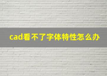 cad看不了字体特性怎么办