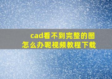 cad看不到完整的图怎么办呢视频教程下载