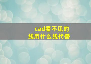 cad看不见的线用什么线代替