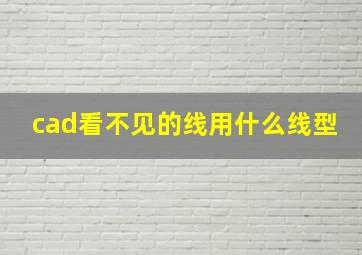 cad看不见的线用什么线型