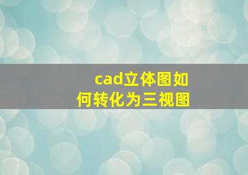 cad立体图如何转化为三视图