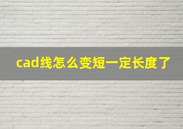 cad线怎么变短一定长度了