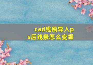 cad线稿导入ps后线条怎么变细