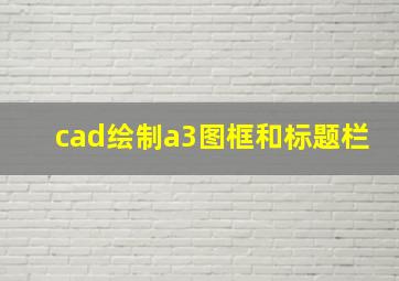 cad绘制a3图框和标题栏