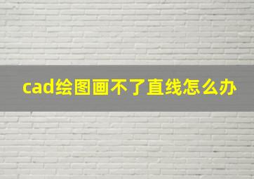 cad绘图画不了直线怎么办