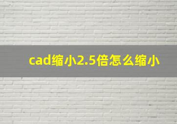 cad缩小2.5倍怎么缩小