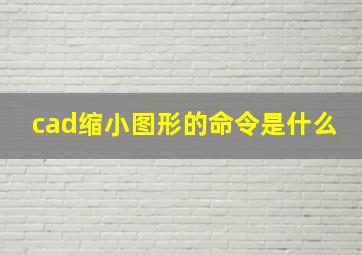 cad缩小图形的命令是什么