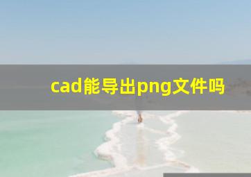 cad能导出png文件吗