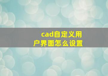 cad自定义用户界面怎么设置