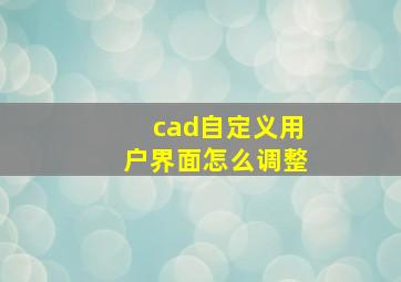 cad自定义用户界面怎么调整