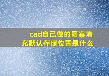 cad自己做的图案填充默认存储位置是什么