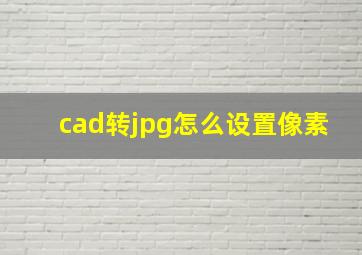 cad转jpg怎么设置像素