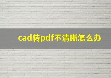 cad转pdf不清晰怎么办