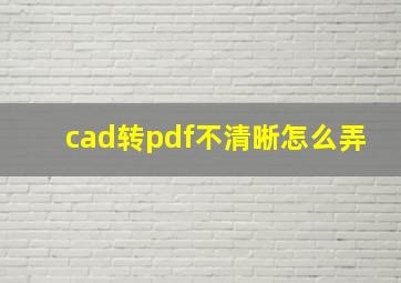 cad转pdf不清晰怎么弄