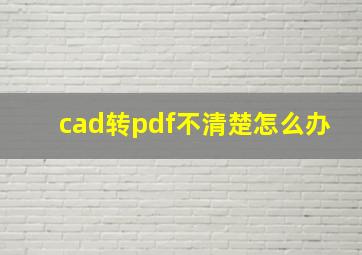 cad转pdf不清楚怎么办