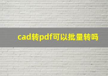 cad转pdf可以批量转吗