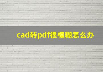 cad转pdf很模糊怎么办