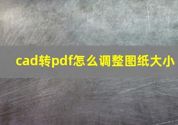 cad转pdf怎么调整图纸大小