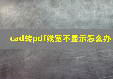 cad转pdf线宽不显示怎么办