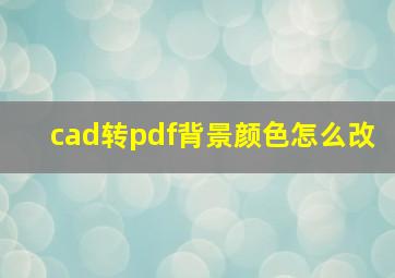 cad转pdf背景颜色怎么改