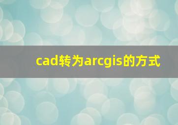 cad转为arcgis的方式