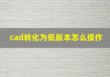 cad转化为低版本怎么操作