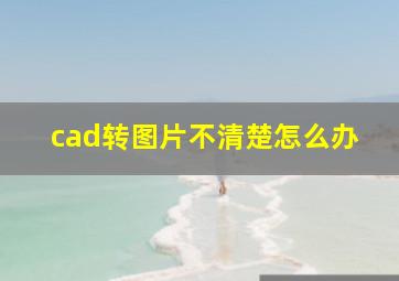 cad转图片不清楚怎么办