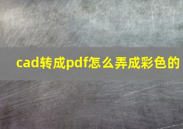 cad转成pdf怎么弄成彩色的