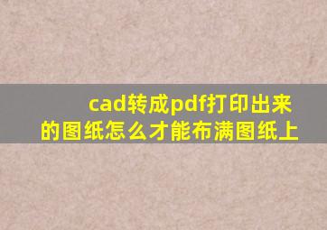 cad转成pdf打印出来的图纸怎么才能布满图纸上