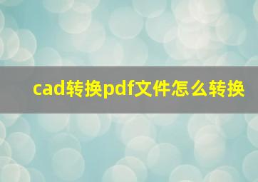 cad转换pdf文件怎么转换