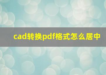 cad转换pdf格式怎么居中