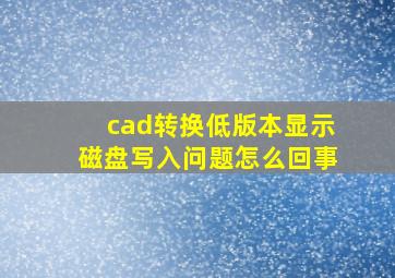 cad转换低版本显示磁盘写入问题怎么回事