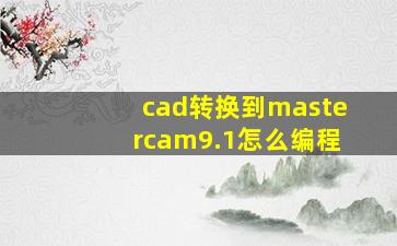 cad转换到mastercam9.1怎么编程