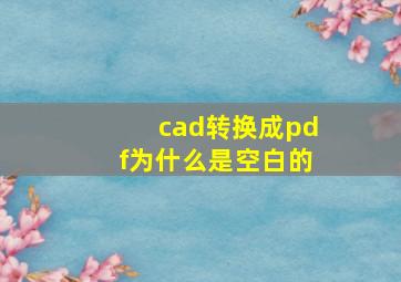 cad转换成pdf为什么是空白的