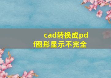 cad转换成pdf图形显示不完全