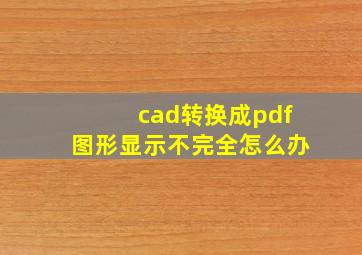 cad转换成pdf图形显示不完全怎么办