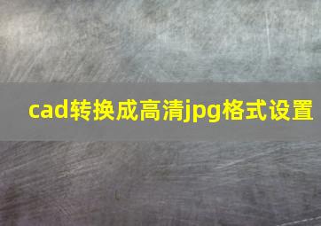 cad转换成高清jpg格式设置