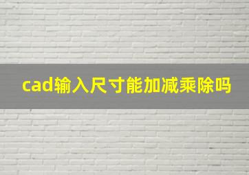 cad输入尺寸能加减乘除吗