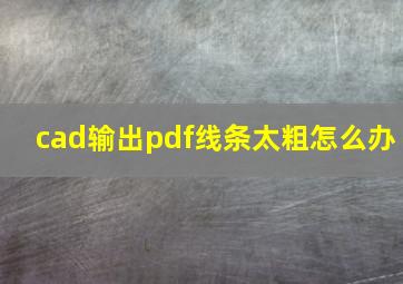 cad输出pdf线条太粗怎么办