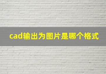 cad输出为图片是哪个格式