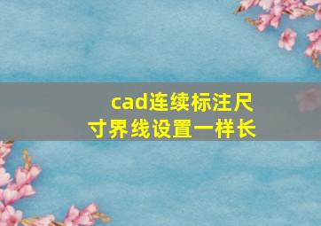 cad连续标注尺寸界线设置一样长