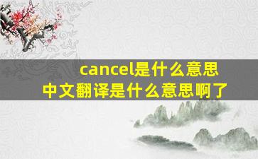 cancel是什么意思中文翻译是什么意思啊了